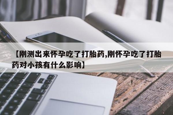 网上卖打胎药微信在线联系方式【刚测出来怀孕吃了打胎药,刚怀孕吃了打胎药对小孩有什么影响】