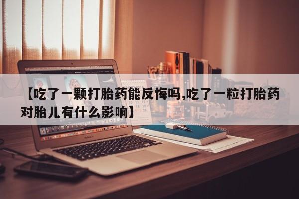 网上卖打胎药微信在线联系方式【吃了一颗打胎药能反悔吗,吃了一粒打胎药对胎儿有什么影响】