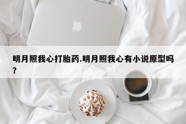 网上卖打胎药微信在线联系方式明月照我心打胎药.明月照我心有小说原型吗？