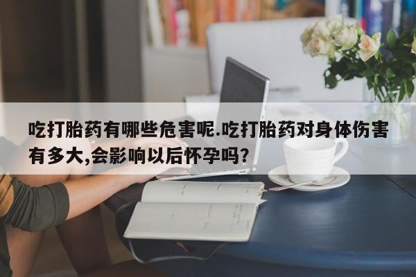 网上卖打胎药微信在线联系方式吃打胎药有哪些危害呢.吃打胎药对身体伤害有多大,会影响以后怀孕吗？