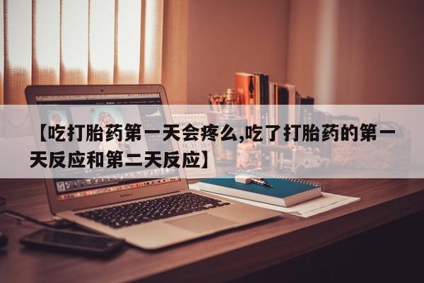 网上卖打胎药微信在线联系方式【吃打胎药第一天会疼么,吃了打胎药的第一天反应和第二天反应】
