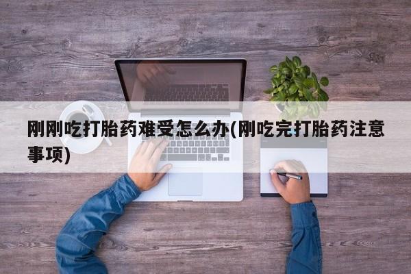 网上卖打胎药微信在线联系方式刚刚吃打胎药难受怎么办(刚吃完打胎药注意事项)